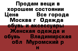 Продам вещи в хорошем состоянии › Цена ­ 500 - Все города, Москва г. Одежда, обувь и аксессуары » Женская одежда и обувь   . Владимирская обл.,Муромский р-н